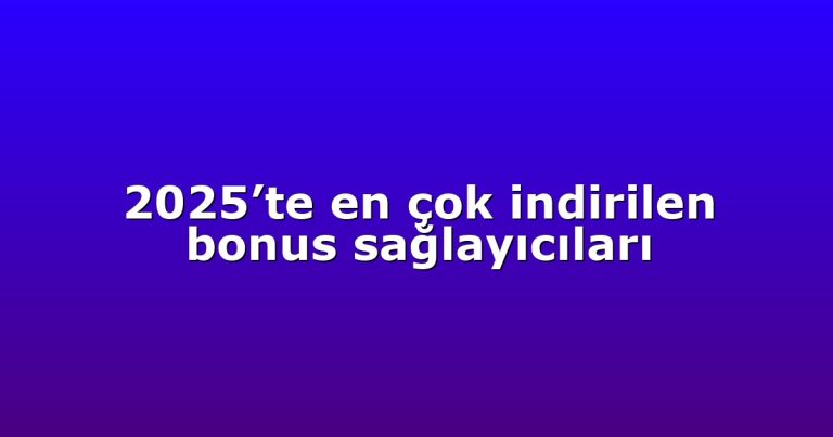 2025’te en çok indirilen bonus sağlayıcıları