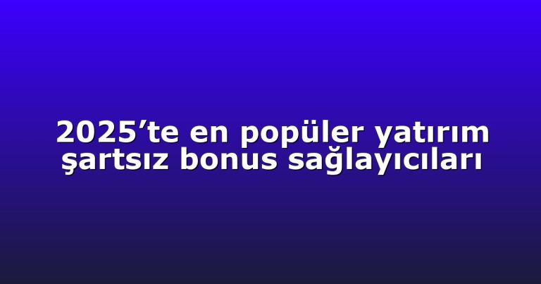 2025’te en popüler yatırım şartsız bonus sağlayıcıları