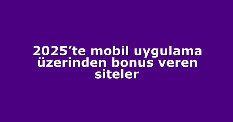 2025’te mobil uygulama üzerinden bonus veren siteler