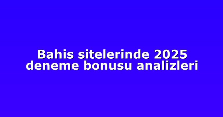 Bahis sitelerinde 2025 deneme bonusu analizleri