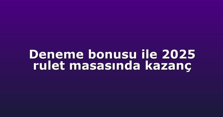 Deneme bonusu ile 2025 rulet masasında kazanç