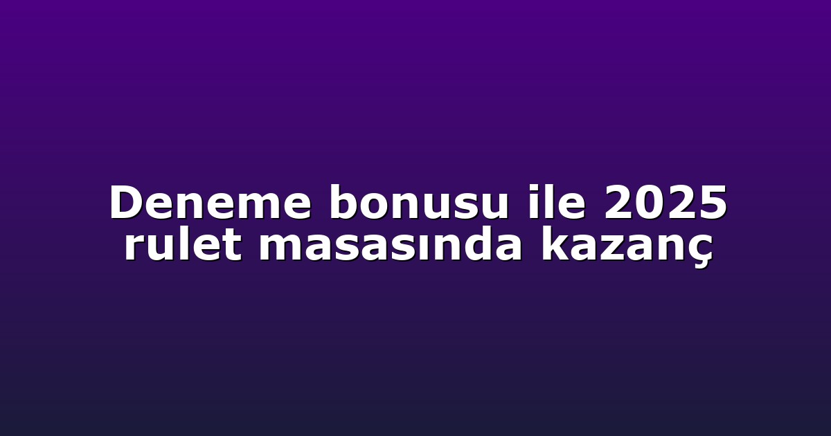 Deneme bonusu ile 2025 rulet masasında kazanç