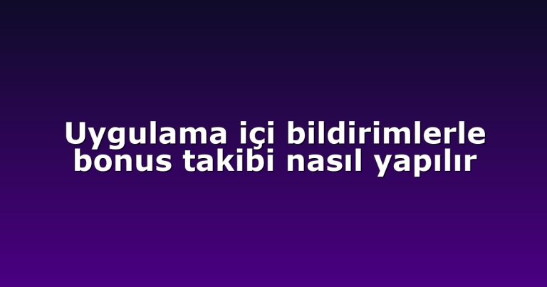 Uygulama içi bildirimlerle bonus takibi nasıl yapılır