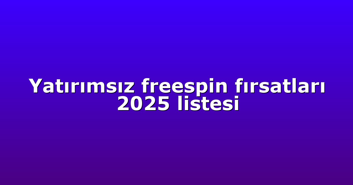 Yatırımsız freespin fırsatları 2025 listesi