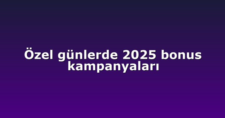 Özel günlerde 2025 bonus kampanyaları