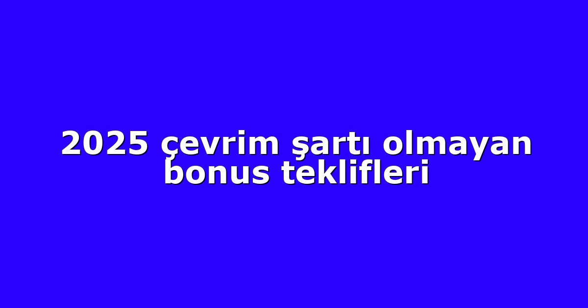 2025 çevrim şartı olmayan bonus teklifleri