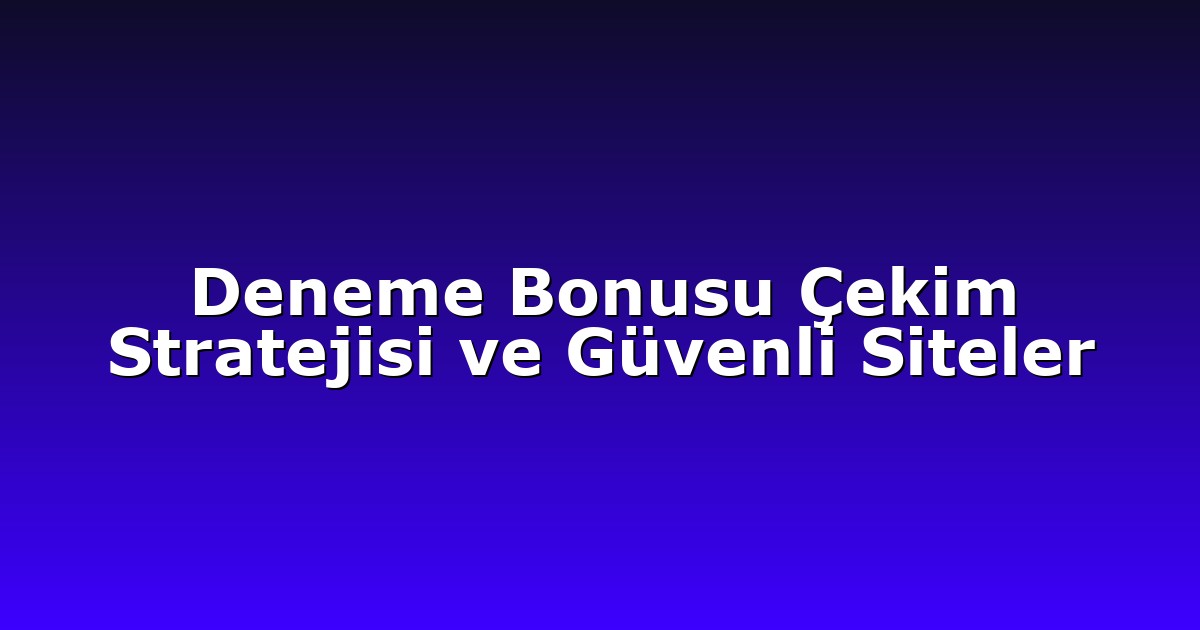 Deneme Bonusu Çekim Stratejisi ve Güvenli Siteler