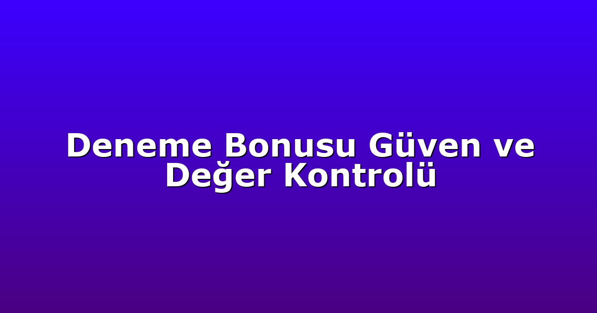 Deneme Bonusu Güven ve Değer Kontrolü