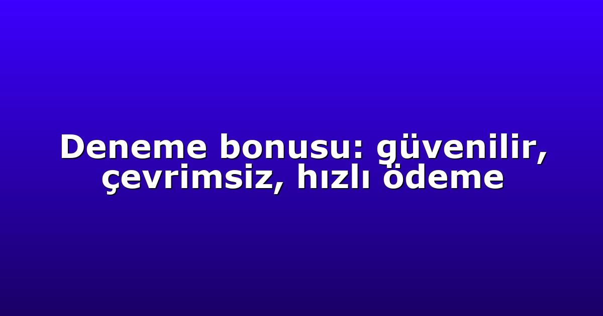 Deneme bonusu: güvenilir, çevrimsiz, hızlı ödeme