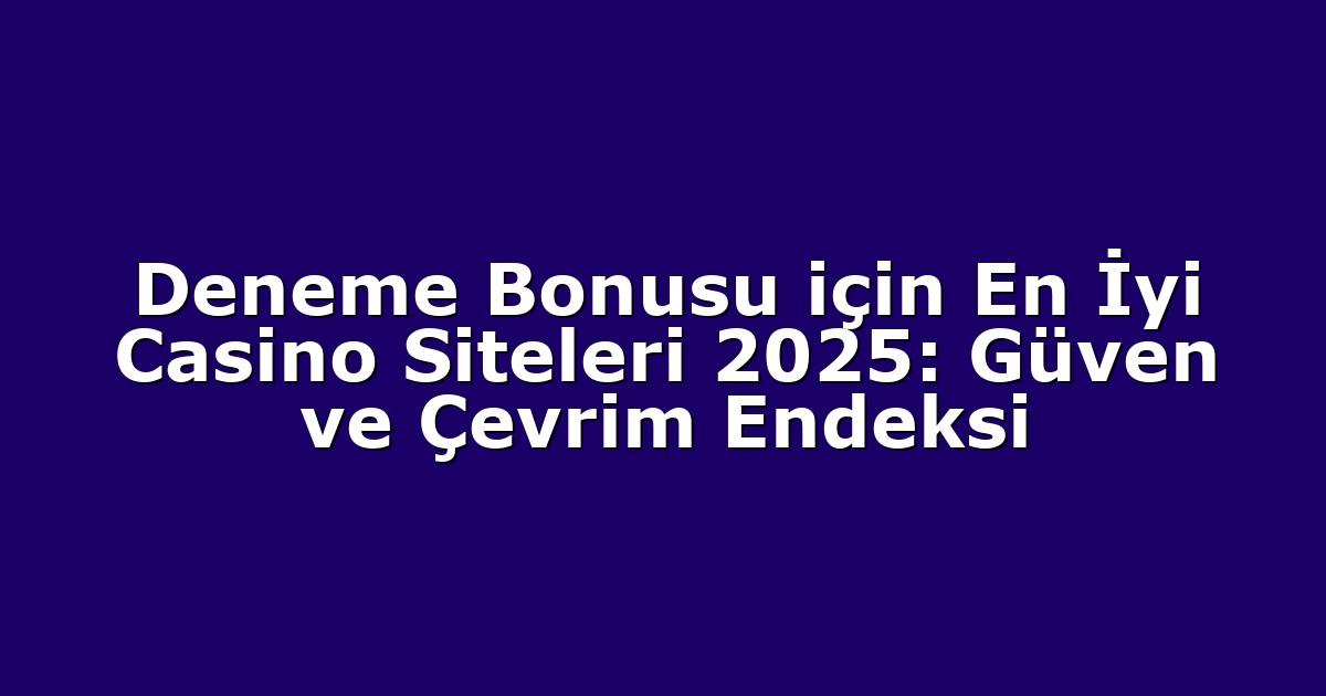 Deneme Bonusu için En İyi Casino Siteleri 2025: Güven ve Çevrim Endeksi