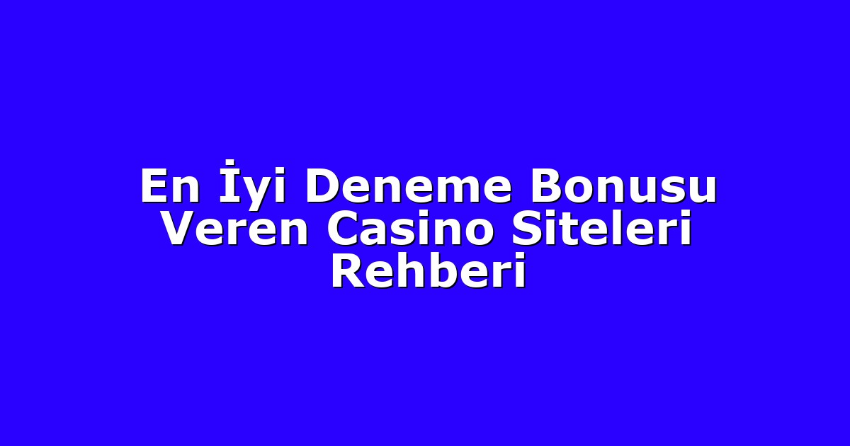 En İyi Deneme Bonusu Veren Casino Siteleri Rehberi