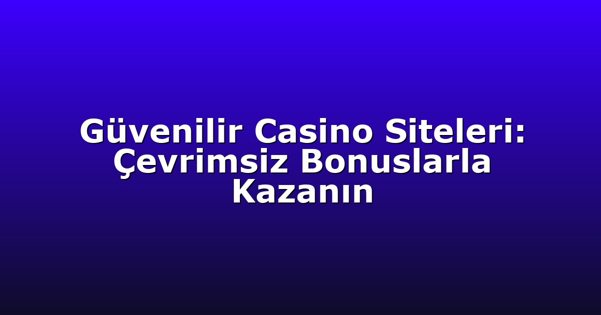 Güvenilir Casino Siteleri: Çevrimsiz Bonuslarla Kazanın