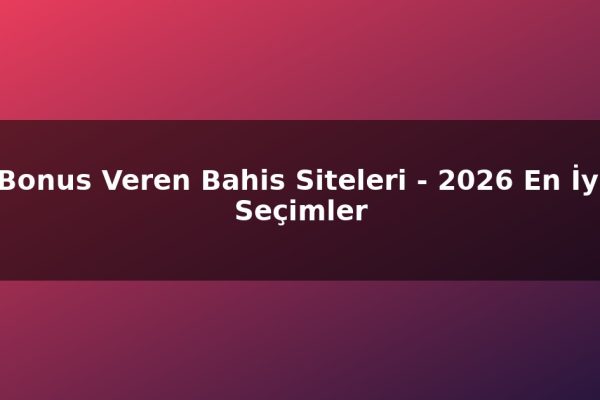Bonus Veren Bahis Siteleri – 2026 En İyi Seçimler