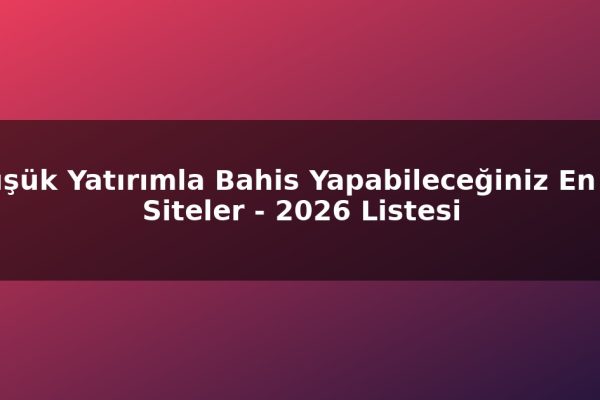 Düşük Yatırımla Bahis Yapabileceğiniz En İyi Siteler – 2026 Listesi